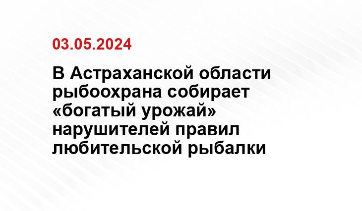 В Астраханской области рыбоохрана собирает «богатый урожай» нарушителей правил любительской рыбалки