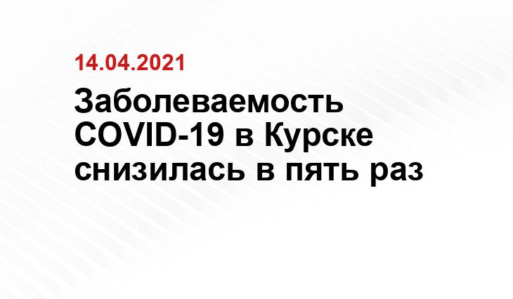 Заболеваемость COVID-19 в Курске снизилась в пять раз topspb.tv